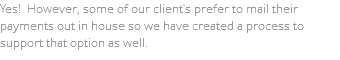 Yes! However, some of our client's prefer to mail their payments out in house so we have created a process to support that option as well.